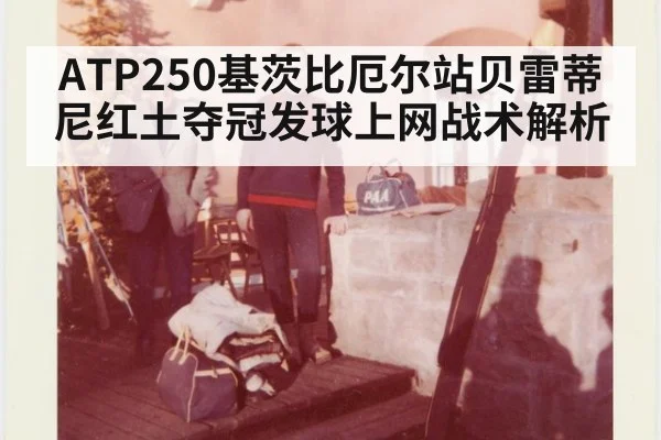 ATP250基茨比厄尔站贝雷蒂尼红土夺冠发球上网战术解析
