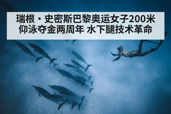 瑞根·史密斯巴黎奥运女子200米仰泳夺金两周年 水下腿技术革命