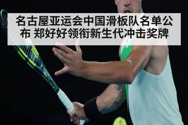 名古屋亚运会中国滑板队名单公布 郑好好领衔新生代冲击奖牌